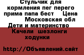 Стульчик для кормления пег перего прима папа бест  › Цена ­ 3 500 - Московская обл. Дети и материнство » Качели, шезлонги, ходунки   